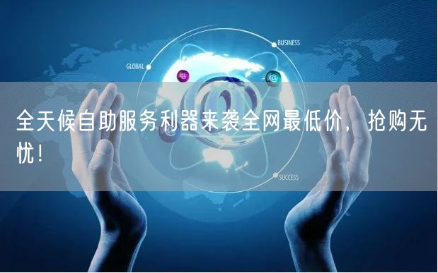 全天候自助服务利器来袭全网最低价，抢购无忧！