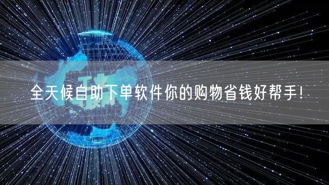 全天候自助下单软件你的购物省钱好帮手!