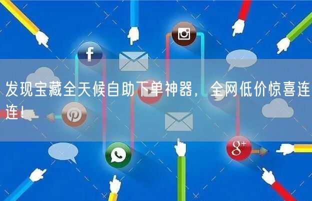 发现宝藏全天候自助下单神器，全网低价惊喜连连！