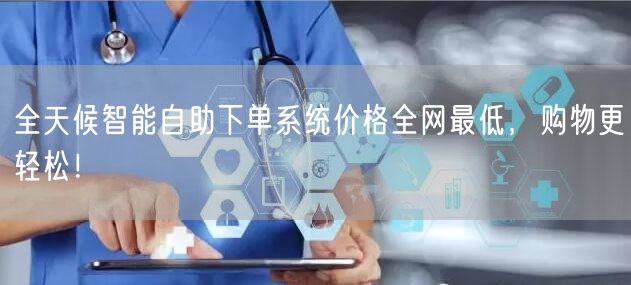 全天候智能自助下单系统价格全网最低，购物更轻松！