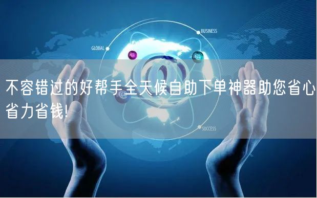 不容错过的好帮手全天候自助下单神器助您省心省力省钱!