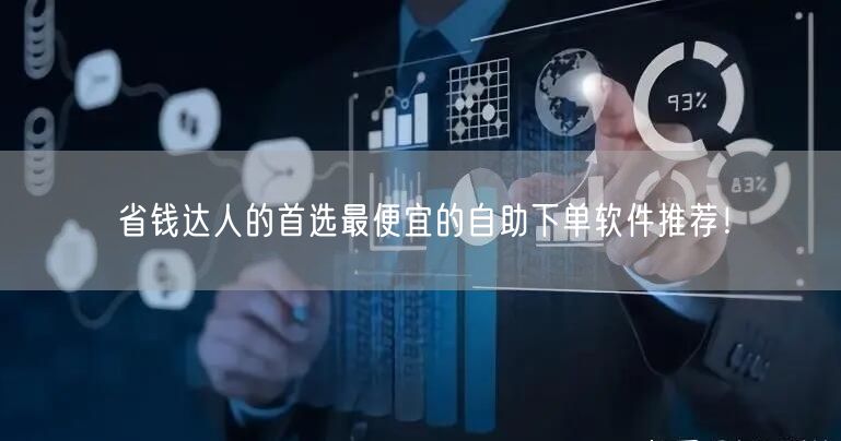 省钱达人的首选最便宜的自助下单软件推荐！
