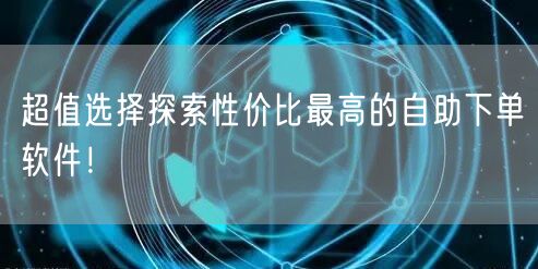 超值选择探索性价比最高的自助下单软件！