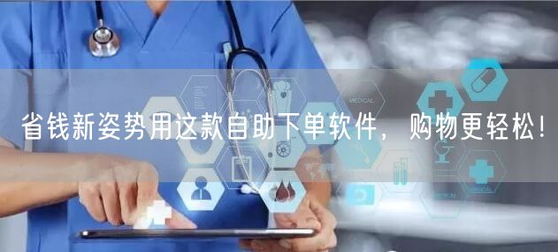 省钱新姿势用这款自助下单软件，购物更轻松！