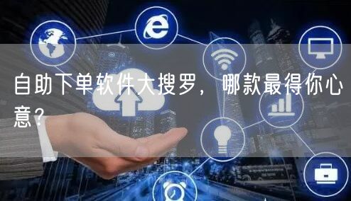 自助下单软件大搜罗，哪款最得你心意？