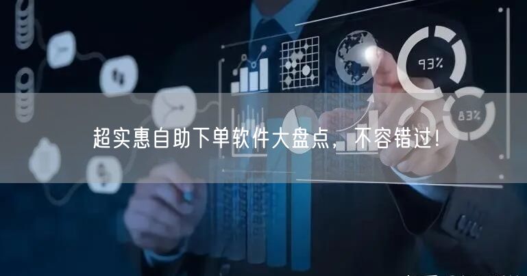 超实惠自助下单软件大盘点，不容错过！