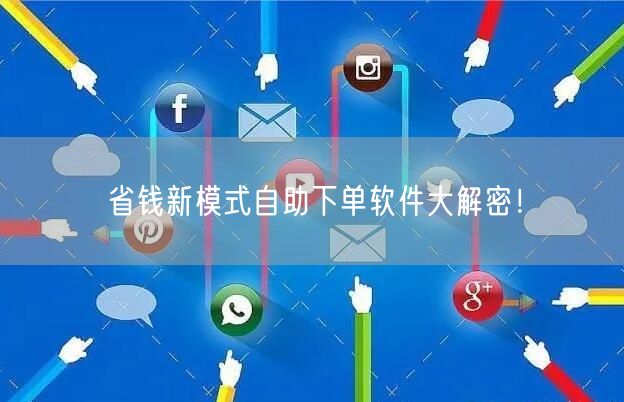 省钱新模式自助下单软件大解密！