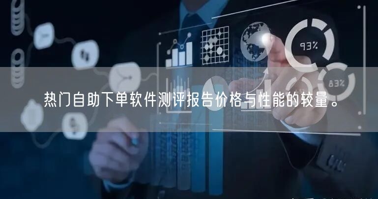 热门自助下单软件测评报告价格与性能的较量。