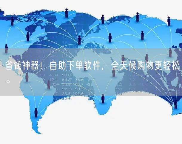 省钱神器！自助下单软件，全天候购物更轻松。