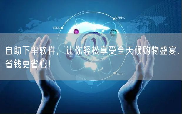 自助下单软件，让你轻松享受全天候购物盛宴，省钱更省心！