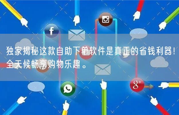 独家揭秘这款自助下单软件是真正的省钱利器！全天候畅享购物乐趣。