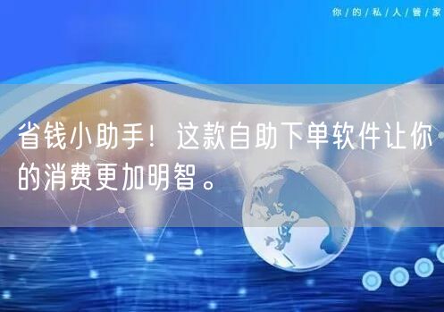 省钱小助手！这款自助下单软件让你的消费更加明智。