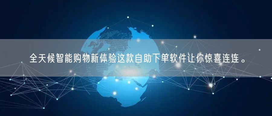 全天候智能购物新体验这款自助下单软件让你惊喜连连。