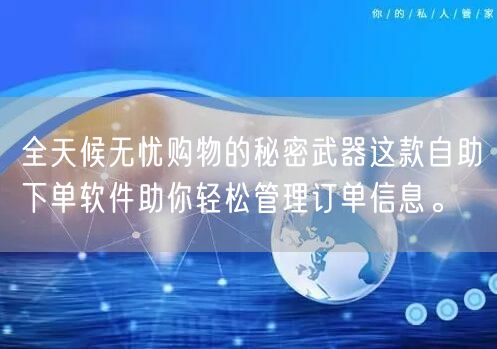 全天候无忧购物的秘密武器这款自助下单软件助你轻松管理订单信息。