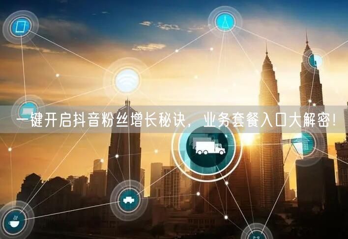 一键开启抖音粉丝增长秘诀,业务套餐入口大解密!