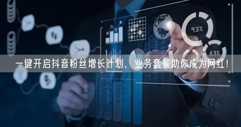一键开启抖音粉丝增长计划,业务套餐助你成为网红!