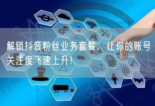 解锁抖音粉丝业务套餐,让你的账号关注度飞速上升!