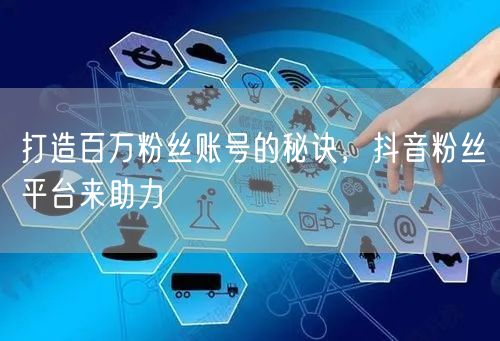 打造百万粉丝账号的秘诀，抖音粉丝平台来助力