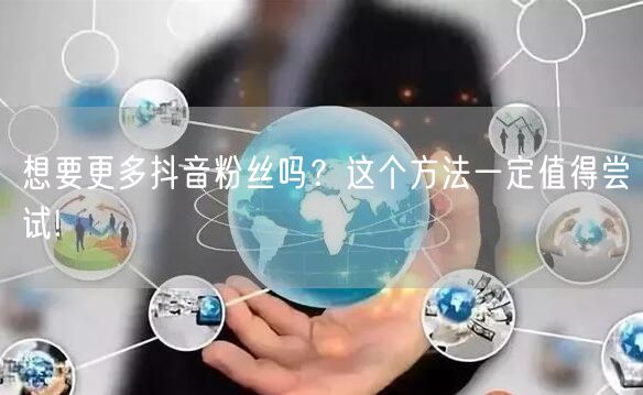 想要更多抖音粉丝吗？这个方法一定值得尝试!