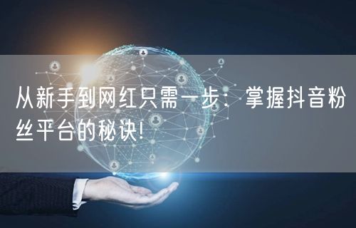 从新手到网红只需一步：掌握抖音粉丝平台的秘诀!