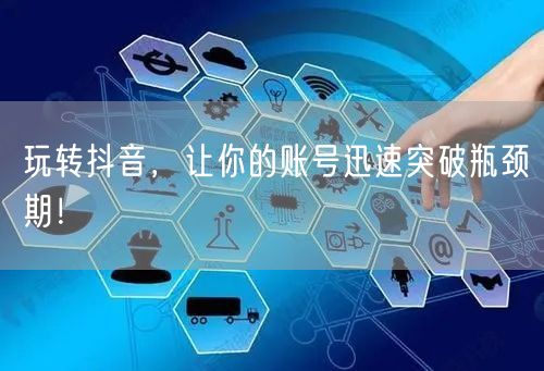 玩转抖音，让你的账号迅速突破瓶颈期！