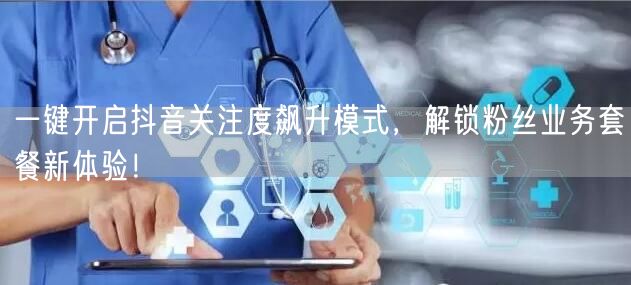 一键开启抖音关注度飙升模式，解锁粉丝业务套餐新体验！