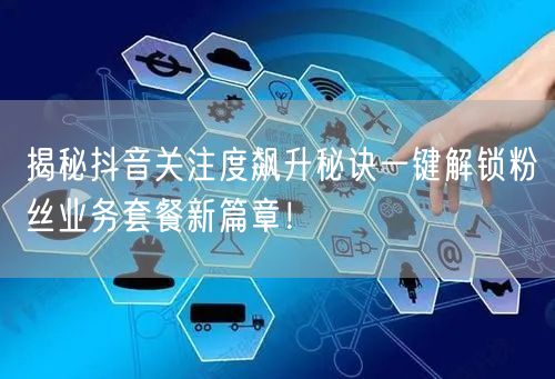 揭秘抖音关注度飙升秘诀一键解锁粉丝业务套餐新篇章！