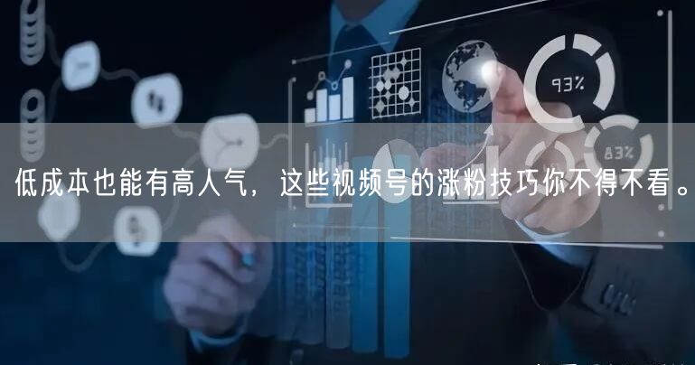低成本也能有高人气，这些视频号的涨粉技巧你不得不看。