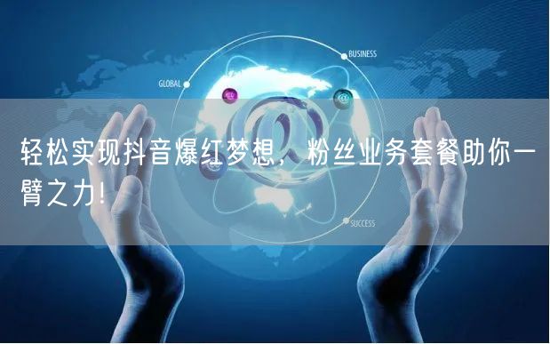 轻松实现抖音爆红梦想，粉丝业务套餐助你一臂之力！