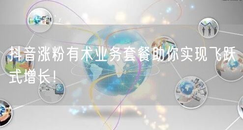 抖音涨粉有术业务套餐助你实现飞跃式增长！