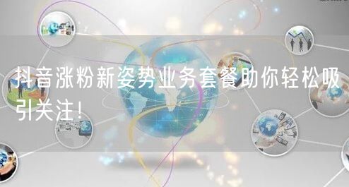抖音涨粉新姿势业务套餐助你轻松吸引关注!