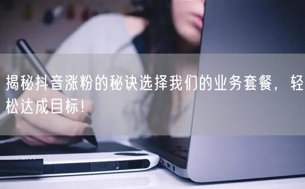 揭秘抖音涨粉的秘诀选择我们的业务套餐,轻松达成目标!