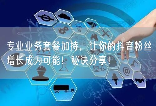 专业业务套餐加持,让你的抖音粉丝增长成为可能!秘诀分享!