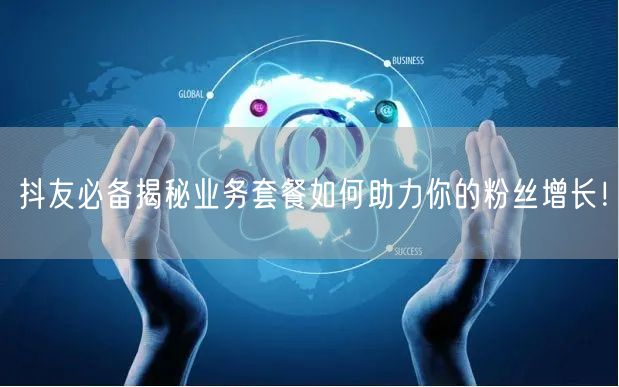 抖友必备揭秘业务套餐如何助力你的粉丝增长！