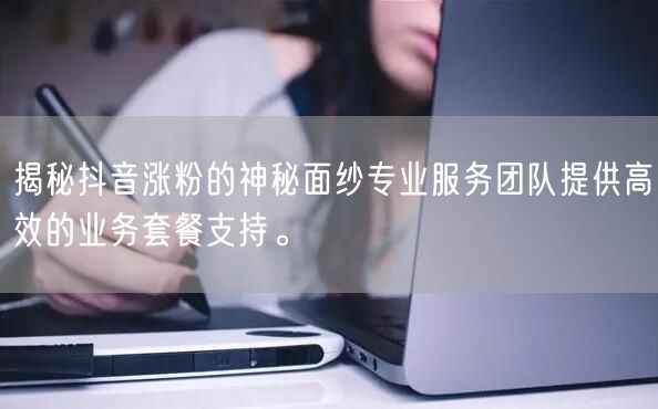 揭秘抖音涨粉的神秘面纱专业服务团队提供高效的业务套餐支持。