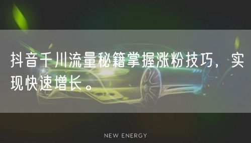 抖音千川流量秘籍掌握涨粉技巧,实现快速增长。