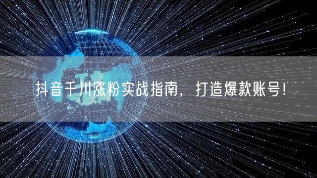 抖音千川涨粉实战指南，打造爆款账号！
