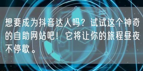 想要成为抖音达人吗?试试这个神奇的自助网站吧!它将让你的旅程昼夜不停歇。