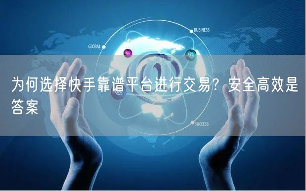 为何选择快手靠谱平台进行交易？安全高效是答案