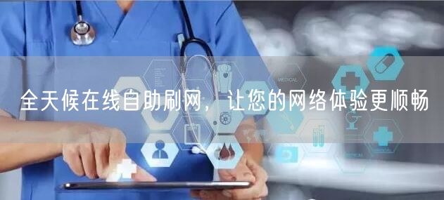 全天候在线自助刷网，让您的网络体验更顺畅