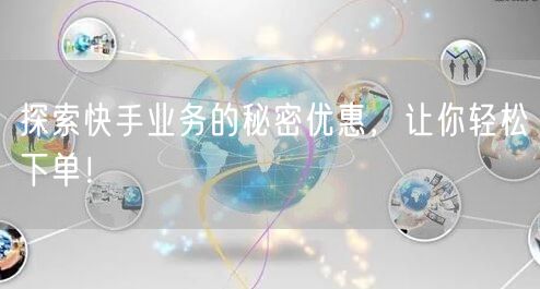 探索快手业务的秘密优惠,让你轻松下单!