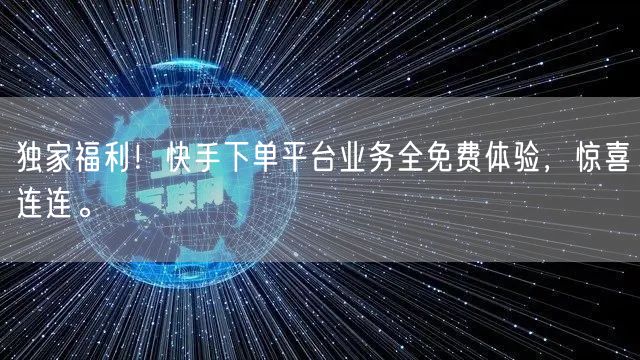 独家福利!快手下单平台业务全免费体验,惊喜连连。