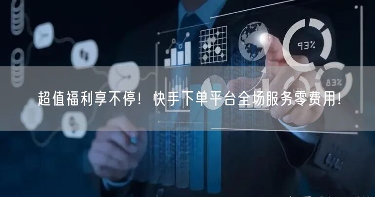 超值福利享不停!快手下单平台全场服务零费用!