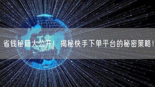 省钱秘籍大公开!揭秘快手下单平台的秘密策略!