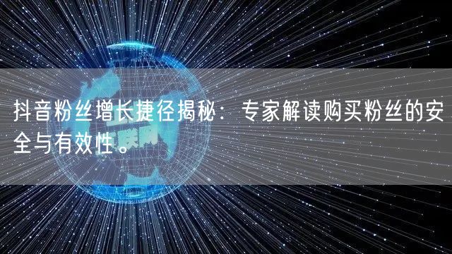 抖音粉丝增长捷径揭秘:专家解读购买粉丝的安全与有效性。