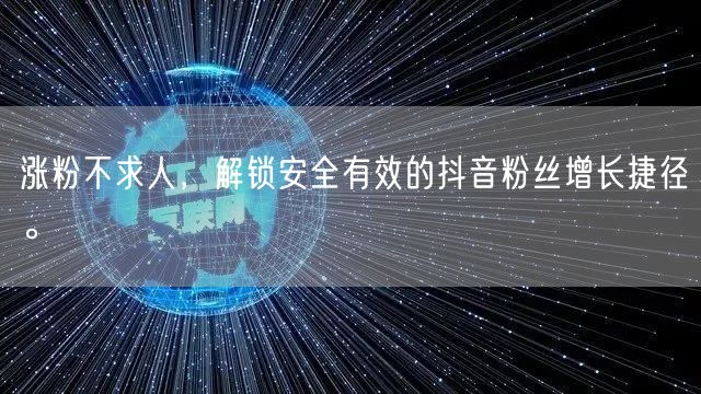 涨粉不求人,解锁安全有效的抖音粉丝增长捷径。