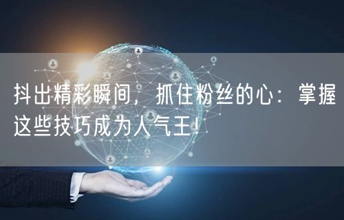 抖出精彩瞬间,抓住粉丝的心:掌握这些技巧成为人气王!