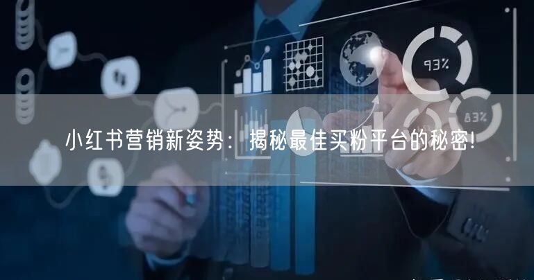 小红书营销新姿势:揭秘最佳买粉平台的秘密!