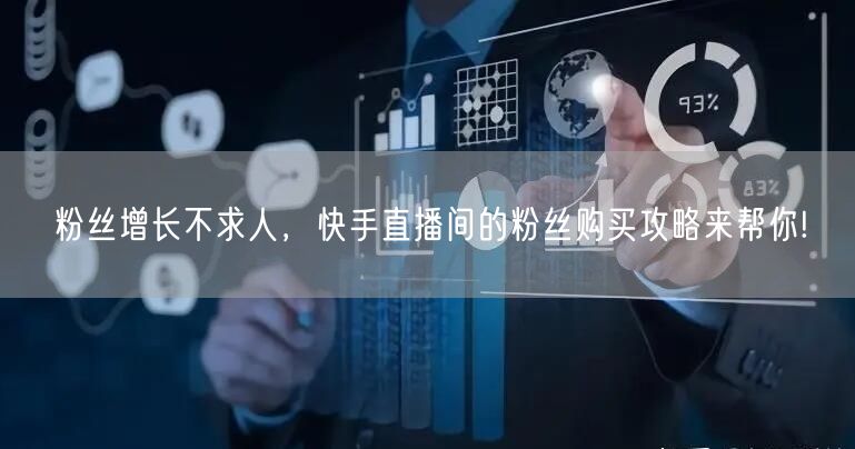 粉丝增长不求人,快手直播间的粉丝购买攻略来帮你!