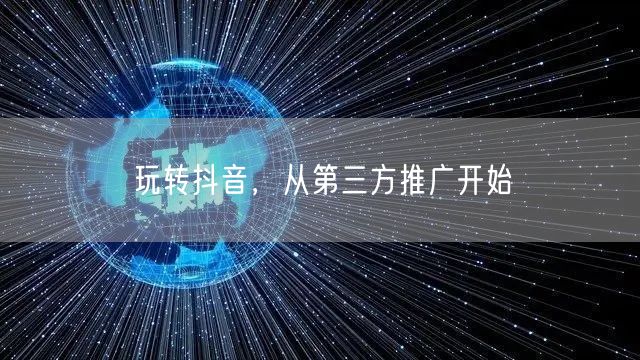 玩转抖音,从第三方推广开始